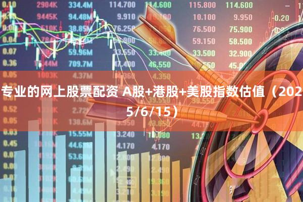 专业的网上股票配资 A股+港股+美股指数估值（2025/6/15）