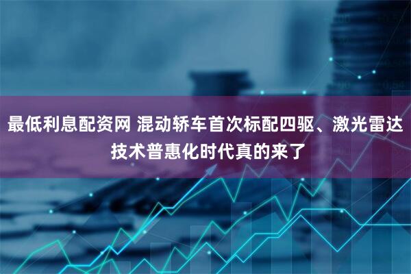 最低利息配资网 混动轿车首次标配四驱、激光雷达 技术普惠化时代真的来了