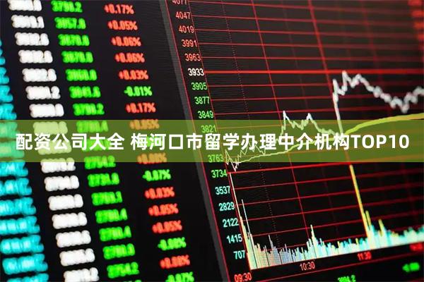 配资公司大全 梅河口市留学办理中介机构TOP10