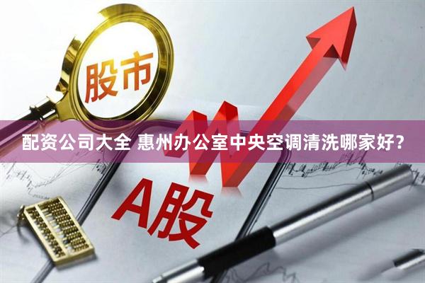 配资公司大全 惠州办公室中央空调清洗哪家好？