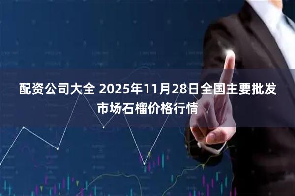 配资公司大全 2025年11月28日全国主要批发市场石榴价格行情