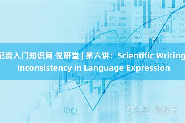 配资入门知识网 悦研堂 | 第六讲：Scientific Writing: Inconsistency in Language Expression