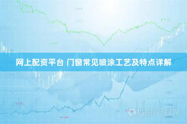 网上配资平台 门窗常见喷涂工艺及特点详解