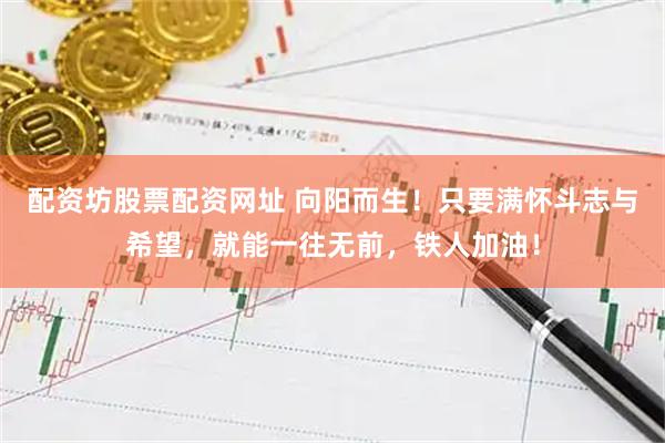 配资坊股票配资网址 向阳而生！只要满怀斗志与希望，就能一往无前，铁人加油！
